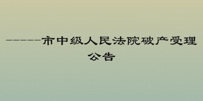 -----市中级人民法院破产受理公告