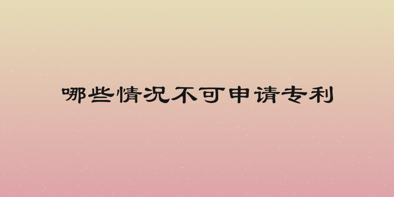 哪些情况不可申请专利
