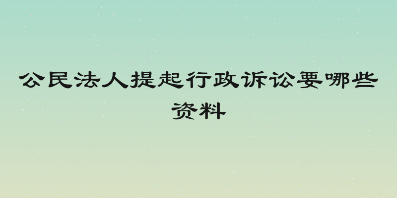 公民法人提起行政诉讼要哪些资料