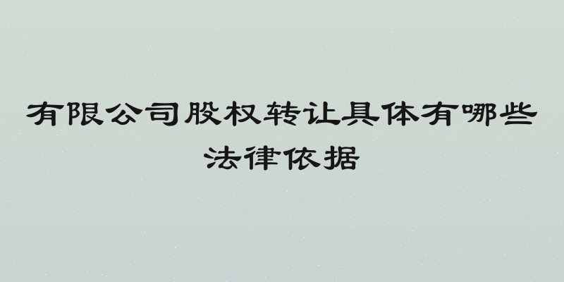 有限公司股权转让具体有哪些法律依据