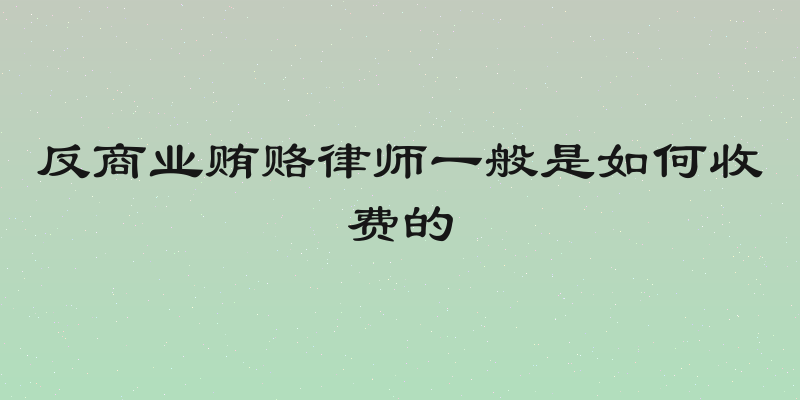 反商业贿赂律师一般是如何收费的