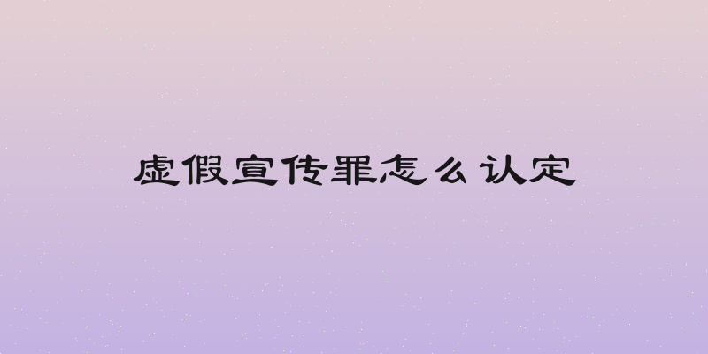 虚假宣传罪怎么认定