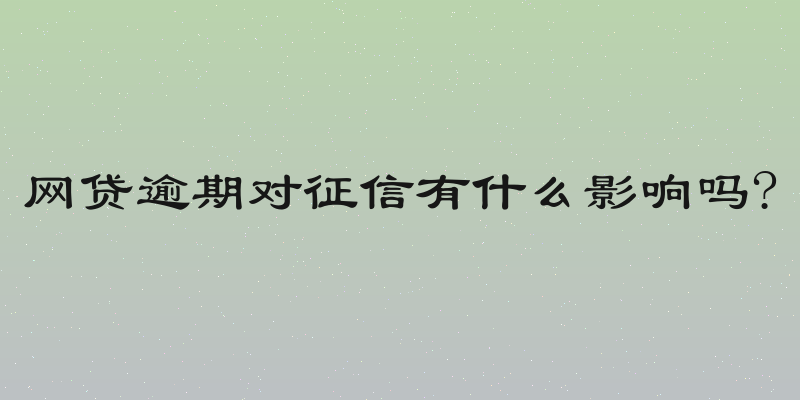 网贷逾期对征信有什么影响吗?