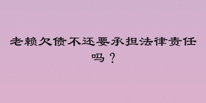 老赖欠债不还要承担法律责任吗？