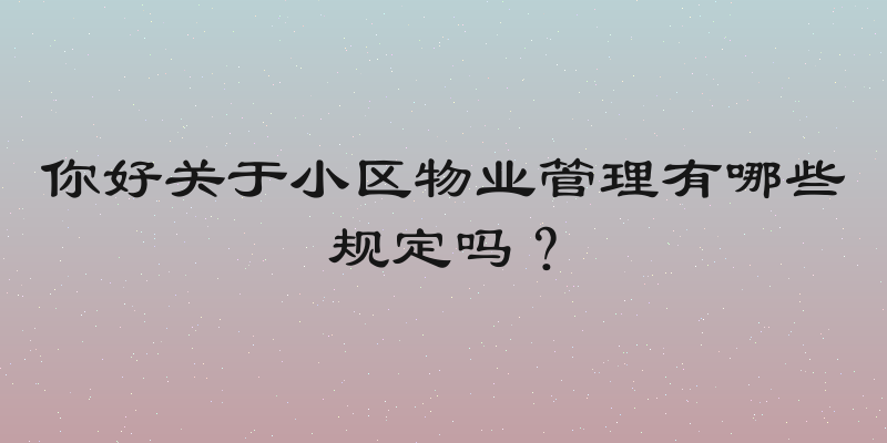 你好关于小区物业管理有哪些规定吗？