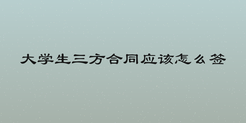 大学生三方合同应该怎么签