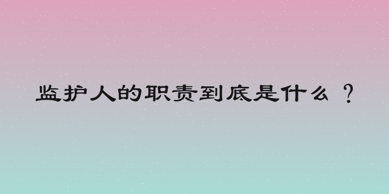 监护人的职责到底是什么？
