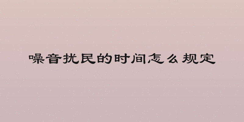 噪音扰民的时间怎么规定