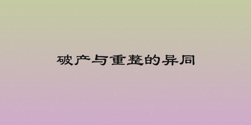 破产与重整的异同
