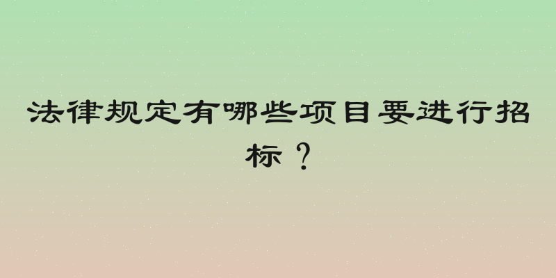 法律规定有哪些项目要进行招标？
