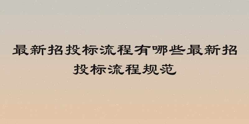 最新招投标流程有哪些最新招投标流程规范