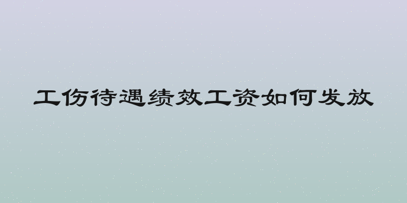 工伤待遇绩效工资如何发放