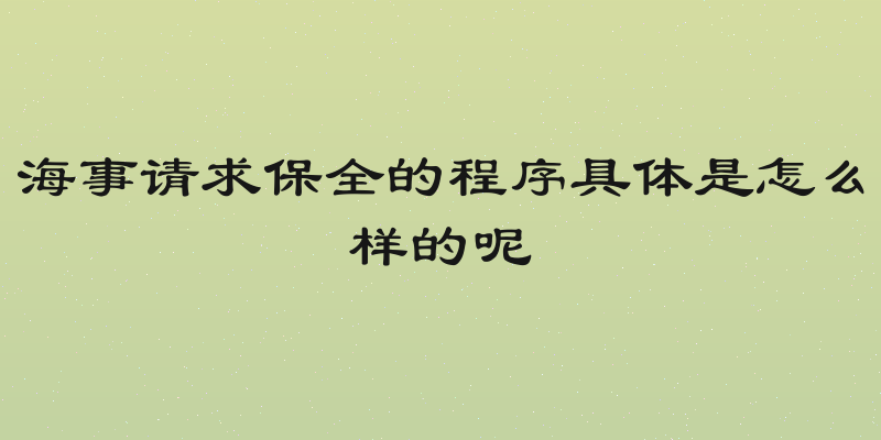 海事请求保全的程序具体是怎么样的呢