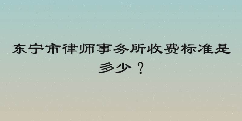 东宁市律师事务所收费标准是多少？