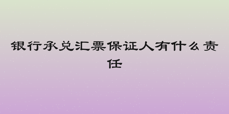 银行承兑汇票保证人有什么责任