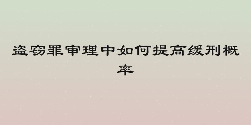 盗窃罪审理中如何提高缓刑概率