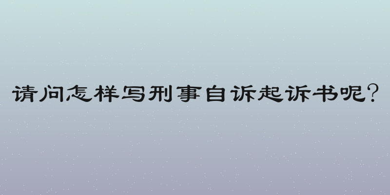 请问怎样写刑事自诉起诉书呢?
