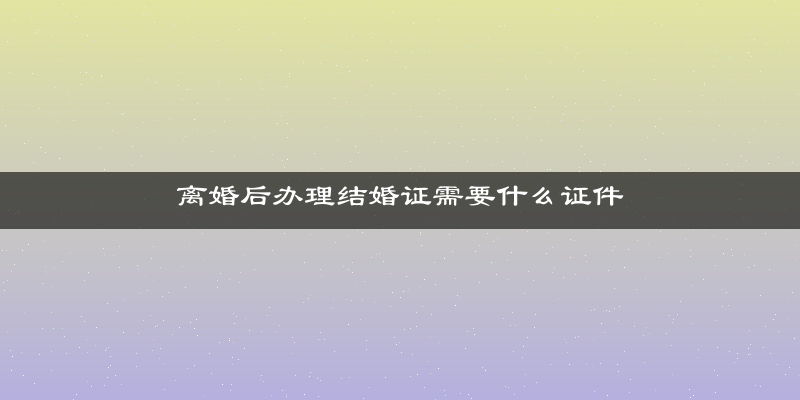 离婚后办理结婚证需要什么证件