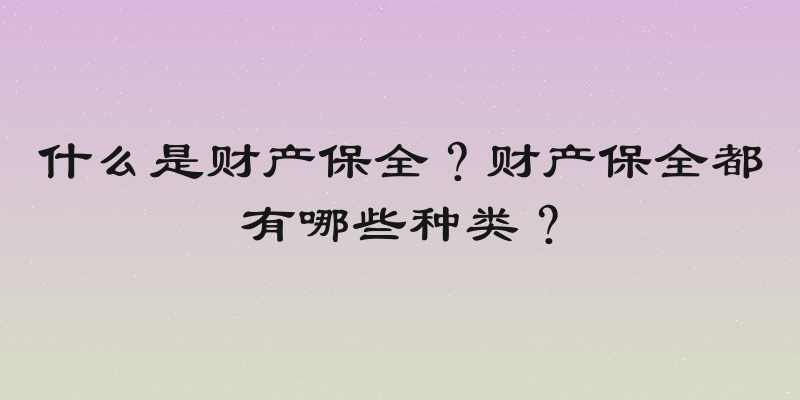 什么是财产保全？财产保全都有哪些种类？