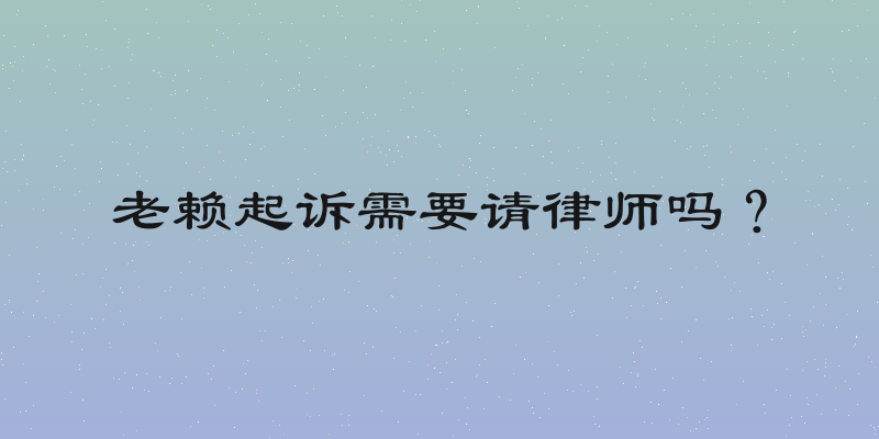 老赖起诉需要请律师吗？