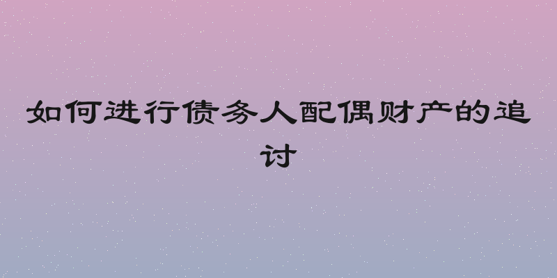 如何进行债务人配偶财产的追讨