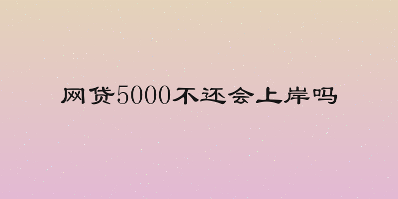 网贷5000不还会上岸吗