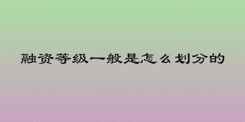 融资等级一般是怎么划分的