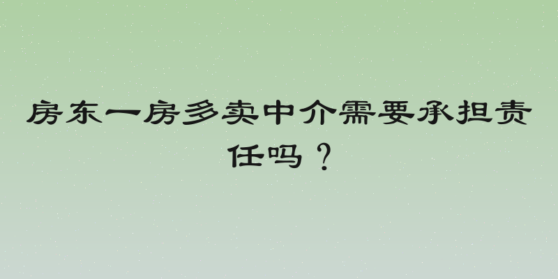 房东一房多卖中介需要承担责任吗？