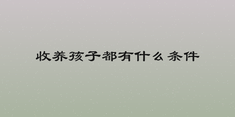 收养孩子都有什么条件
