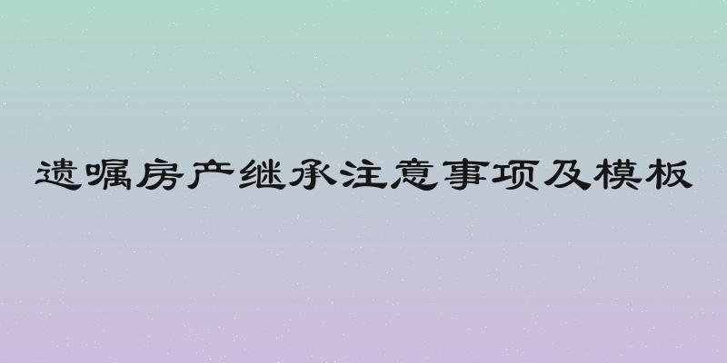 遗嘱房产继承注意事项及模板