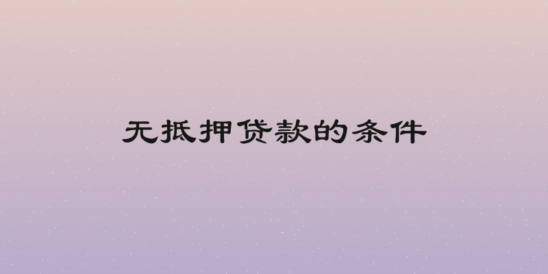 无抵押贷款的条件