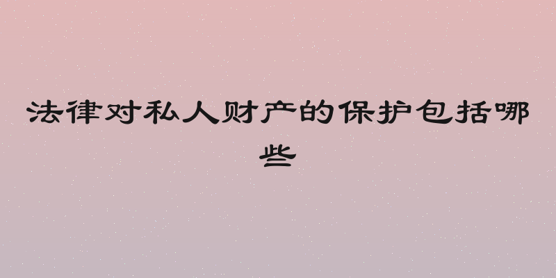 法律对私人财产的保护包括哪些