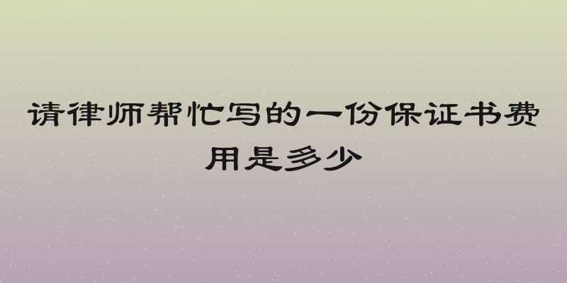 请律师帮忙写的一份保证书费用是多少