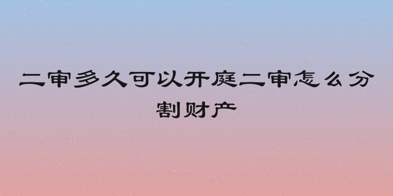二审多久可以开庭二审怎么分割财产