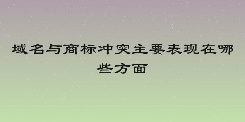 域名与商标冲突主要表现在哪些方面