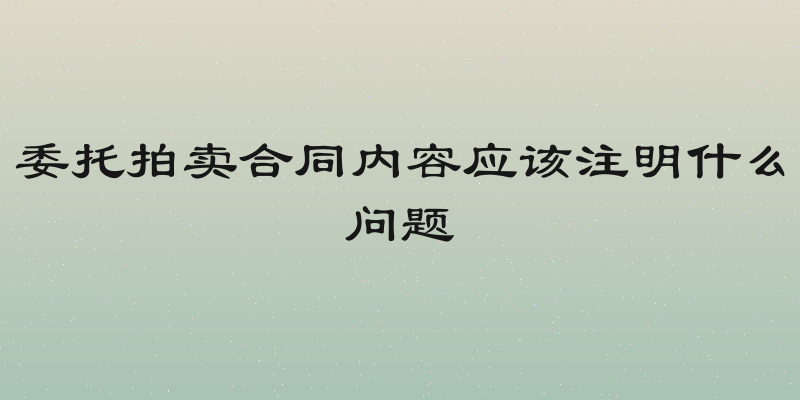 委托拍卖合同内容应该注明什么问题