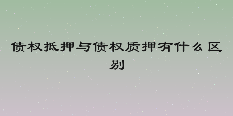 债权抵押与债权质押有什么区别