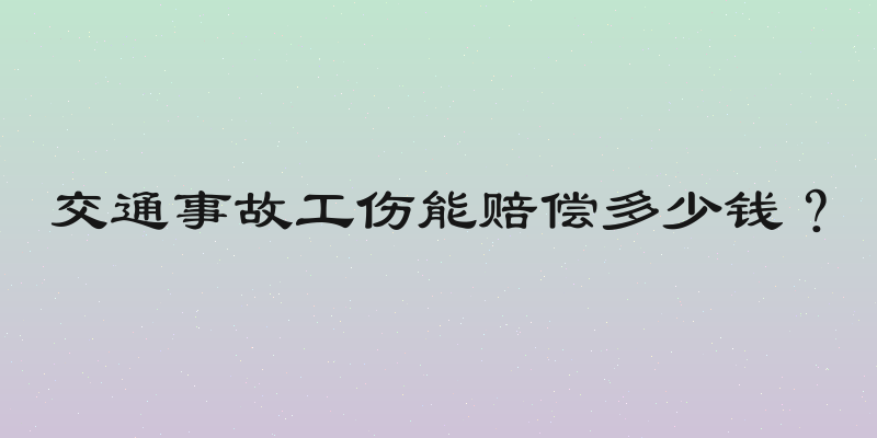 交通事故工伤能赔偿多少钱？