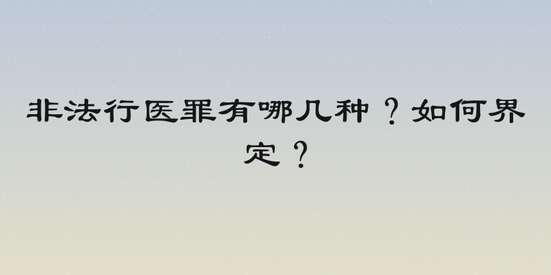 非法行医罪有哪几种？如何界定？