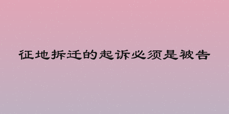 征地拆迁的起诉必须是被告