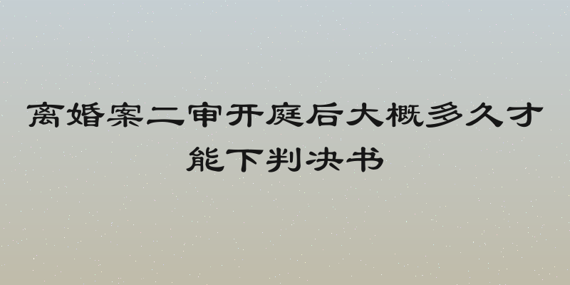 离婚案二审开庭后大概多久才能下判决书