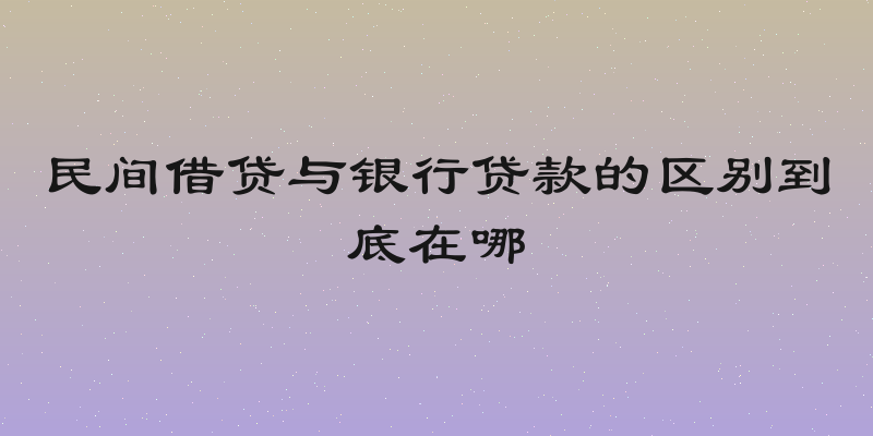 民间借贷与银行贷款的区别到底在哪