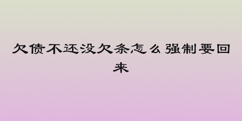 欠债不还没欠条怎么强制要回来
