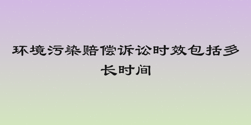 环境污染赔偿诉讼时效包括多长时间
