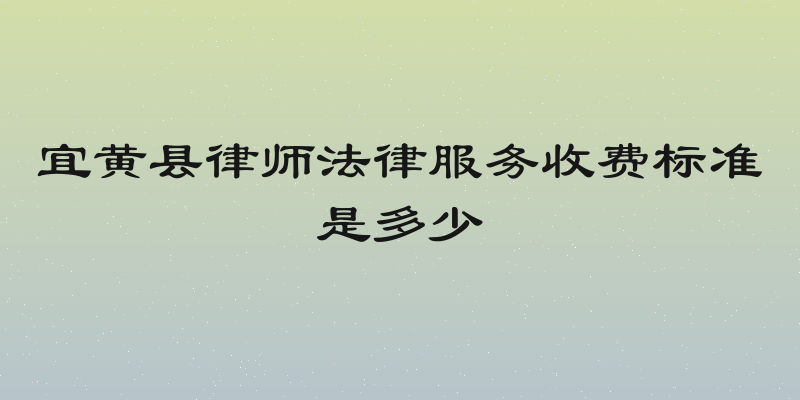 宜黄县律师法律服务收费标准是多少