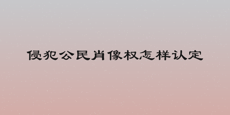 侵犯公民肖像权怎样认定
