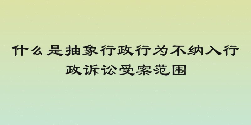 什么是抽象行政行为不纳入行政诉讼受案范围