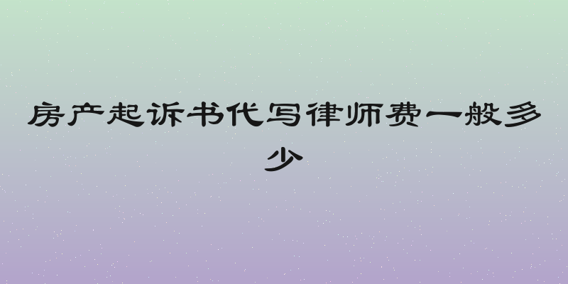 房产起诉书代写律师费一般多少