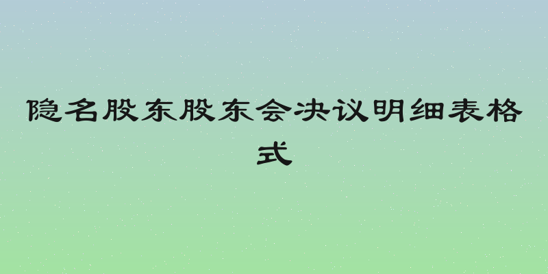 隐名股东股东会决议明细表格式