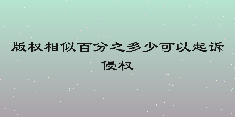 版权相似百分之多少可以起诉侵权